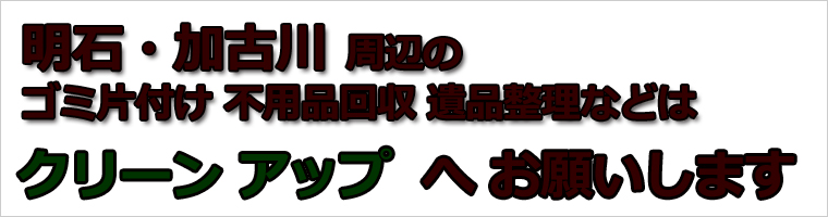 明石市・加古川市の不用品回収と遺品整理が専門のクリーンアップ