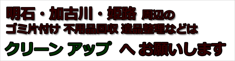 明石市・加古川市・姫路市の不用品回収と遺品整理が専門のクリーンアップ